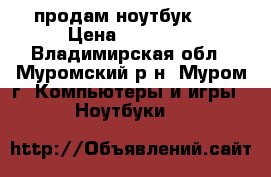 продам ноутбук hp › Цена ­ 10 000 - Владимирская обл., Муромский р-н, Муром г. Компьютеры и игры » Ноутбуки   